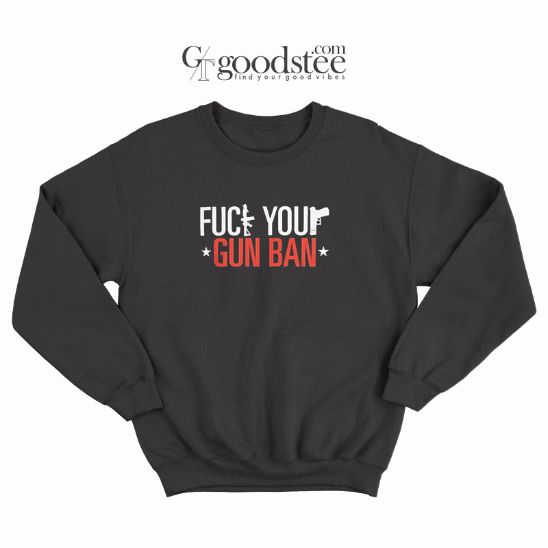 Fuck-Your-Gun-Ban-Sweatshirt Fuck Your Gun Ban Sweatshirt