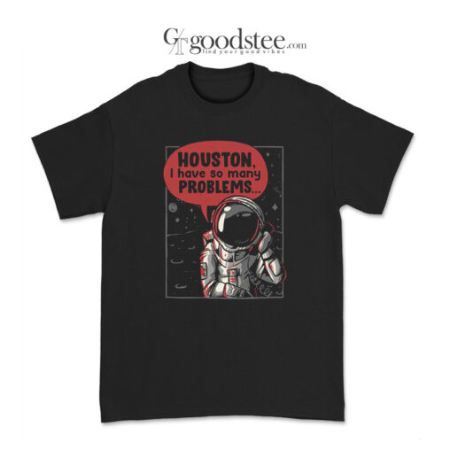 Houston I Have So Many Problems T-Shirt