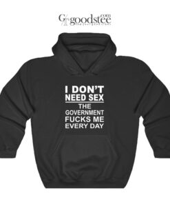 I Don't Need Sex The Goverment Fucks Me Every Day Hoodie