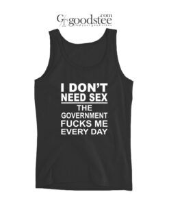 I Don't Need Sex The Goverment Fucks Me Every Day Tank Top