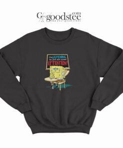 Spongebob I'm Listening Just Not Playing Attention Sweatshirt