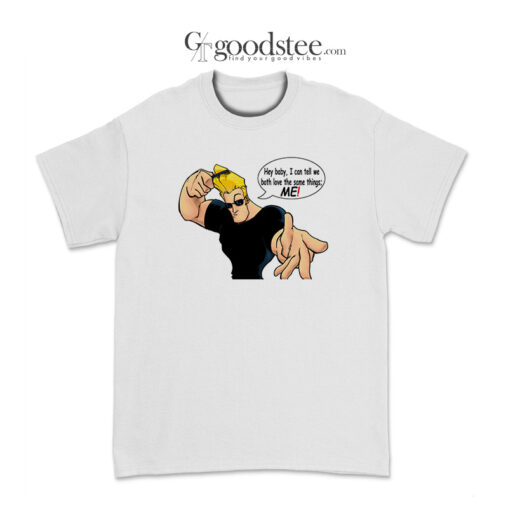 Johnny Bravo Hey Baby I Can Tell We Both Love The Same Things Me T-Shirt
