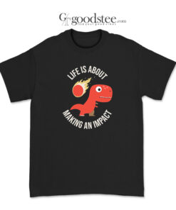 Life Is About Making An Impact T-Shirt