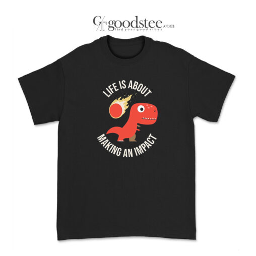 Life Is About Making An Impact T-Shirt