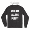 Who Ate All The Pussy Long Sleeve