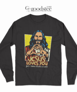 Jesus Love You But I Think Youre A Cunt Long Sleeve