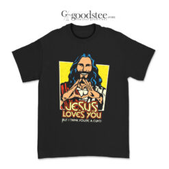 Jesus Love You But I Think Youre A Cunt T-Shirt