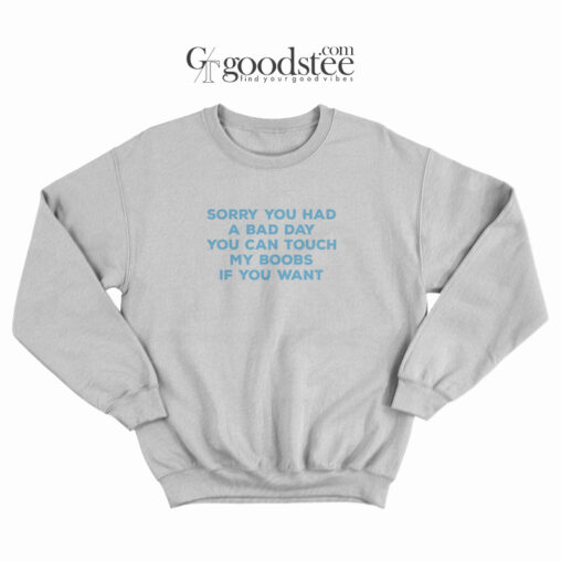 Sorry You Had a Bad Day You Can Touch My Boobs if You Want Sweatshirt