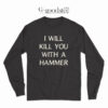 I Will Kill You With A Hammer Long Sleeve