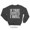 If That Cigarette Doesn’t Kill You I Will Sweatshirt