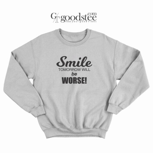 Smile Tomorrow Will Be Worse Sweatshirt