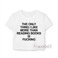 The Only Thing I Like More Than Reading Books is Fucking Baby Tee